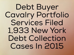 Debt Buyer Cavalry Portfolio Services Filed 1, 933 New York Debt Collection Cases In 2015